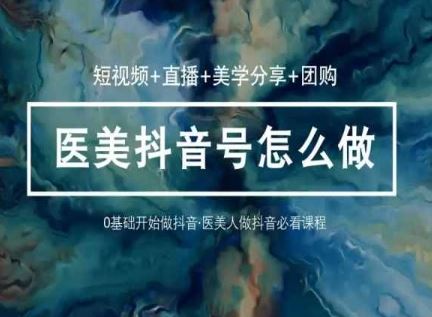 玩转医美抖音短视频与直播，36堂网课学逻辑(短视频+直播+美学分享+团购)-87副业网