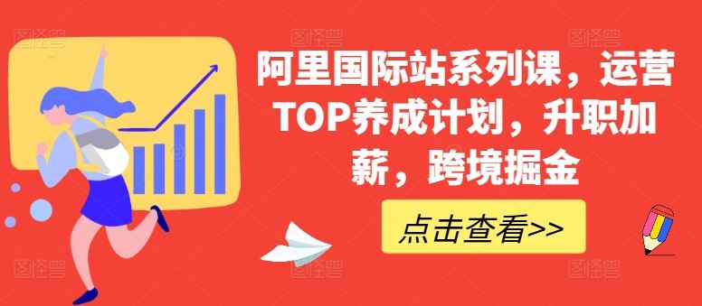 阿里国际站系列课，运营TOP养成计划，升职加薪，跨境掘金-87副业网