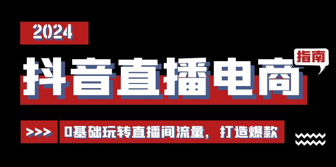 抖音直播电商运营必修课，0基础玩转直播间流量，打造爆款（29节）-87副业网