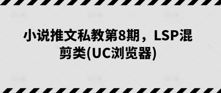 小说推文私教第8期，LSP混剪类(UC浏览器)-87副业网