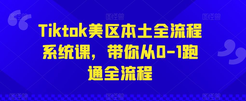 Tiktok美区本土全流程系统课，带你从0-1跑通全流程-87副业网