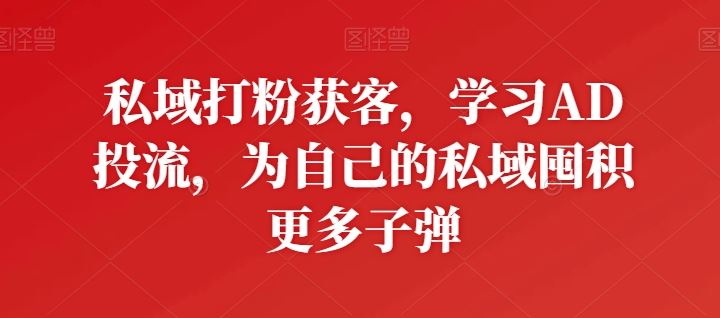 私域打粉获客，学习AD投流，为自己的私域囤积更多子弹-87副业网