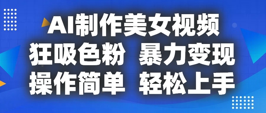 AI制作美女视频，狂吸色粉，暴力变现，操作简单，小白也能轻松上手-87副业网