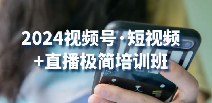 2024视频号·短视频+直播极简培训班：抓住视频号风口，流量红利-87副业网