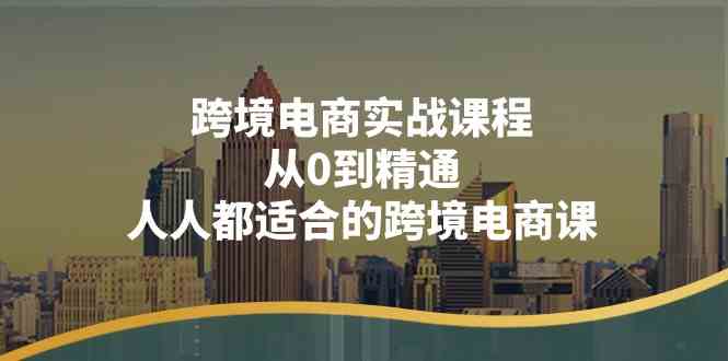 跨境电商实战课程：从0到精通，人人都适合的跨境电商课（14节课）-87副业网