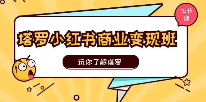 塔罗小红书商业变现实操班，玩你了解塔罗，玩转小红书塔罗变现（10节课）-87副业网