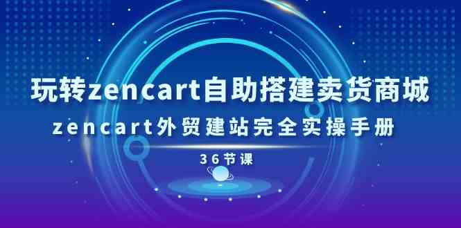 玩转zencart自助搭建卖货商城，zencart外贸建站完全实操手册（36节课）-87副业网