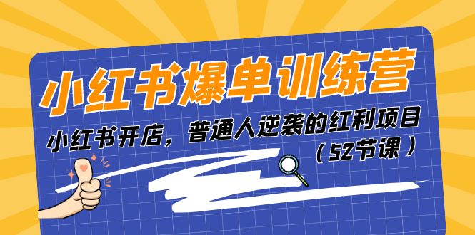 小红书爆单训练营，小红书开店，普通人逆袭的红利项目（52节课）-87副业网