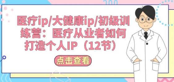 医疗ip/大健康ip/初级训练营：医疗从业者如何打造个人IP(12节)-87副业网