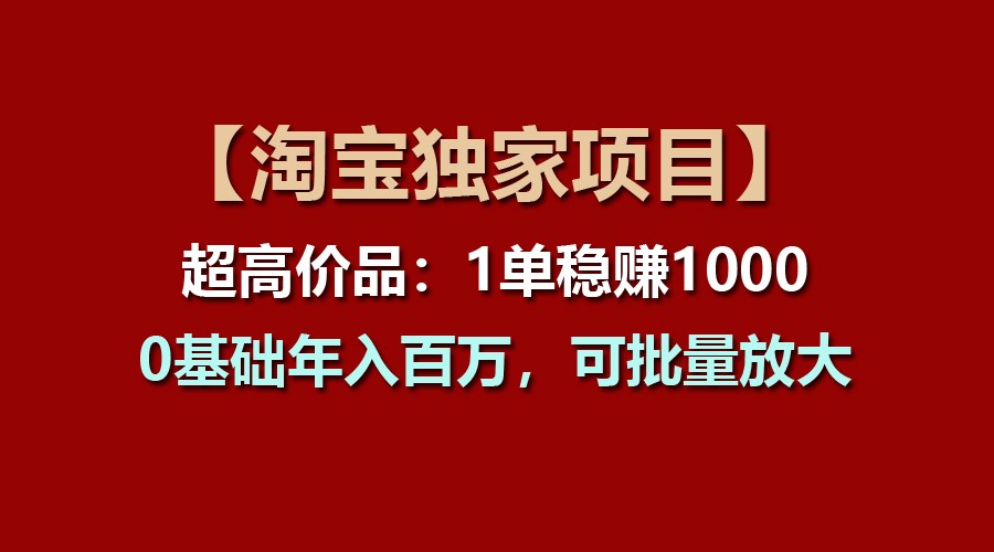 【淘宝独家项目】超高价品：1单稳赚1000多，0基础年入百万，可批量放大-87副业网