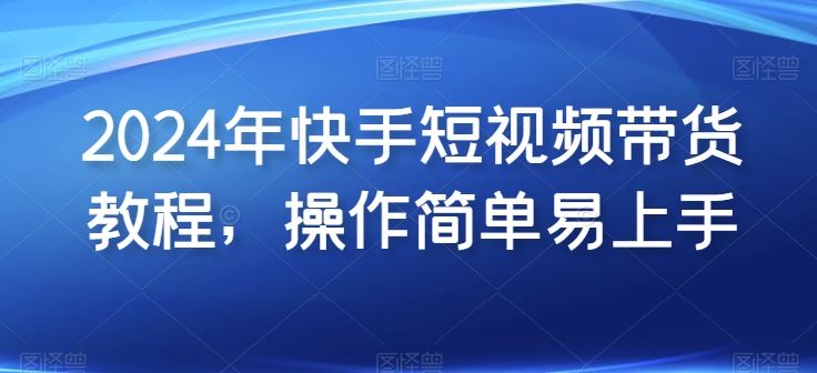 2024年快手短视频带货教程，操作简单易上手-87副业网