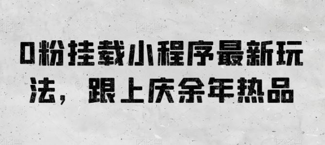 0粉挂载小程序最新玩法，跟上庆余年热品-87副业网