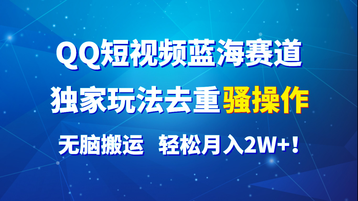 QQ短视频蓝海赛道，独家玩法去重骚操作，无脑搬运，轻松月入2W+！-87副业网