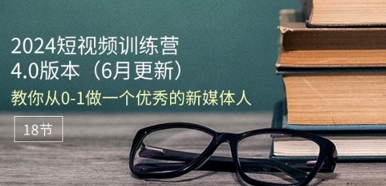 2024短视频训练营-6月4.0版本：教你从0-1做一个优秀的新媒体人(18节)-87副业网