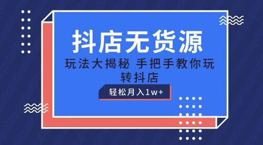 抖店无货源玩法，保姆级教程手把手教你玩转抖店，轻松月入1W+【揭秘】-87副业网