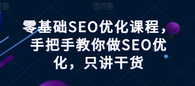 零基础SEO优化课程，手把手教你做SEO优化，只讲干货-87副业网