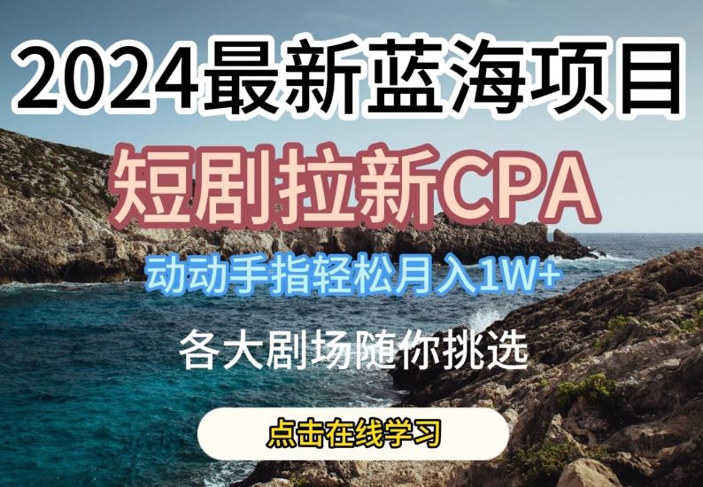 2024最新蓝海项日，短剧拉新CPA，动动手指轻松月入1W，全各大剧场随你挑选【揭秘】-87副业网