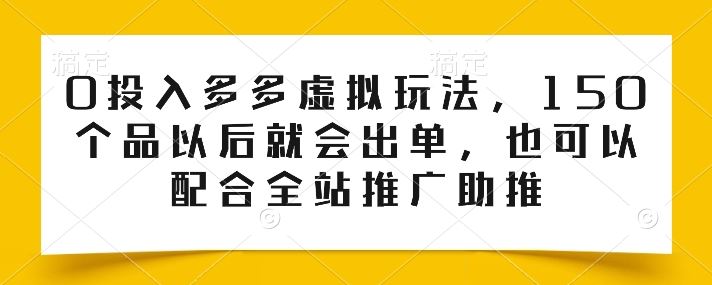 0投入多多虚拟玩法，150个品以后就会出单，也可以配合全站推广助推-87副业网