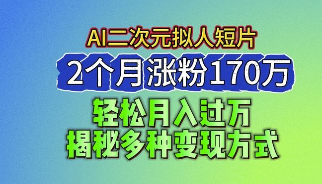 2024最新蓝海AI生成二次元拟人短片，2个月涨粉170万，揭秘多种变现方式【揭秘】-87副业网