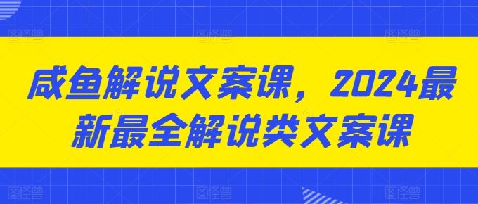 咸鱼解说文案课，2024最新最全解说类文案课-87副业网