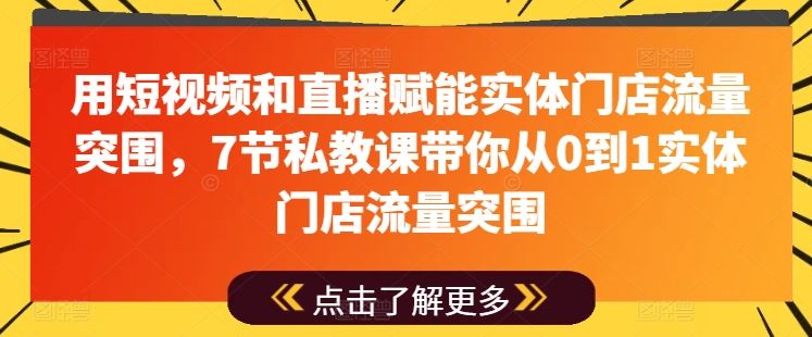 用短视频和直播赋能实体门店流量突围，7节私教课带你从0到1实体门店流量突围-87副业网