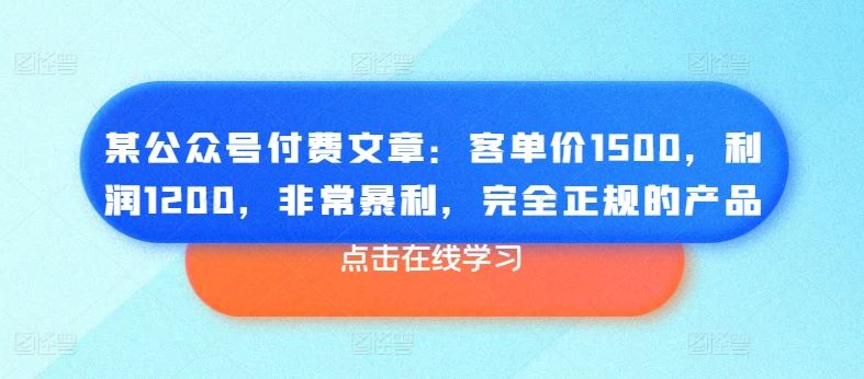 某公众号付费文章：客单价1500，利润1200，非常暴利，完全正规的产品-87副业网