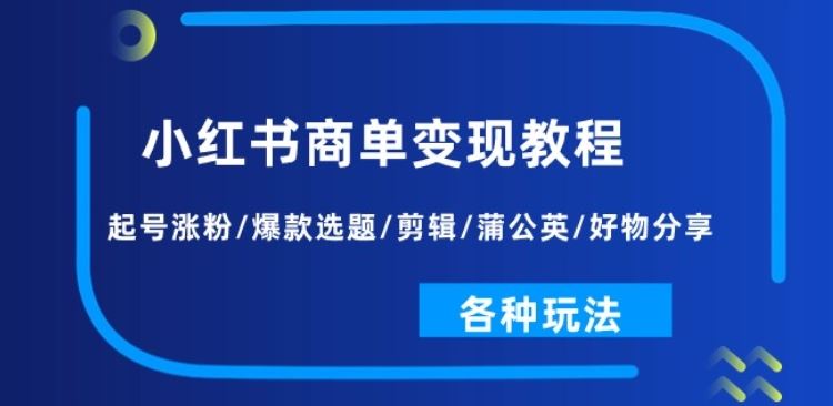 小红书商单变现教程：起号涨粉/爆款选题/剪辑/蒲公英/好物分享/各种玩法-87副业网