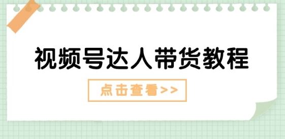 视频号达人带货教程：达人剧情打法(长期)+达人带货广告(短期)-87副业网