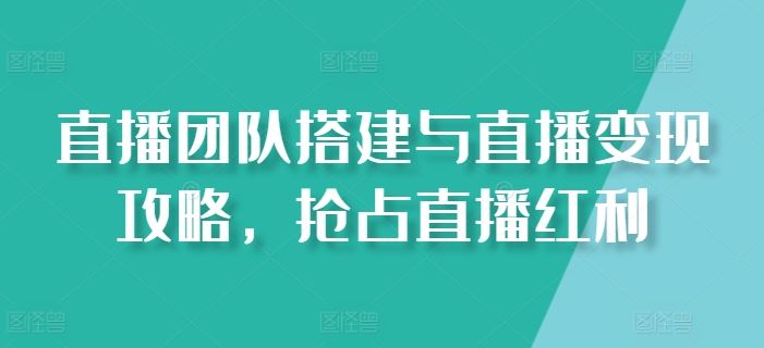 直播团队搭建与直播变现攻略，抢占直播红利-87副业网