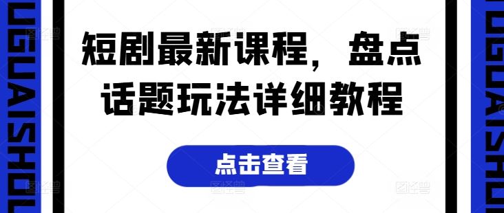 短剧最新课程，盘点话题玩法详细教程-87副业网