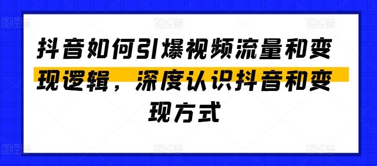 抖音如何引爆视频流量和变现逻辑，深度认识抖音和变现方式-87副业网