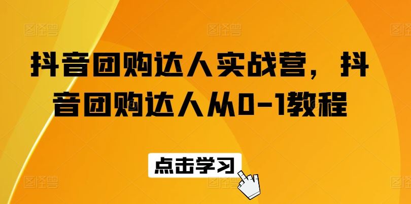 抖音团购达人实战营，抖音团购达人从0-1教程-87副业网