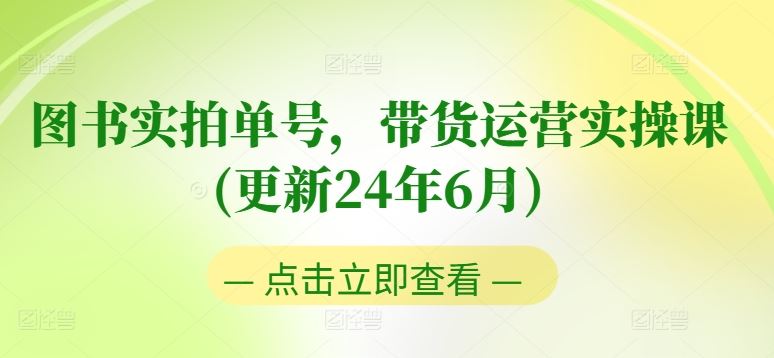 图书实拍单号，带货运营实操课(更新24年6月)，0粉起号，老号转型，零基础入门+进阶-87副业网