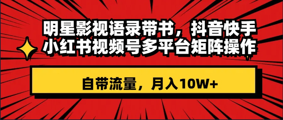 （8275期）明星影视语录带书 抖音快手小红书视频号多平台矩阵操作，自带流量 月入10W+-87副业网