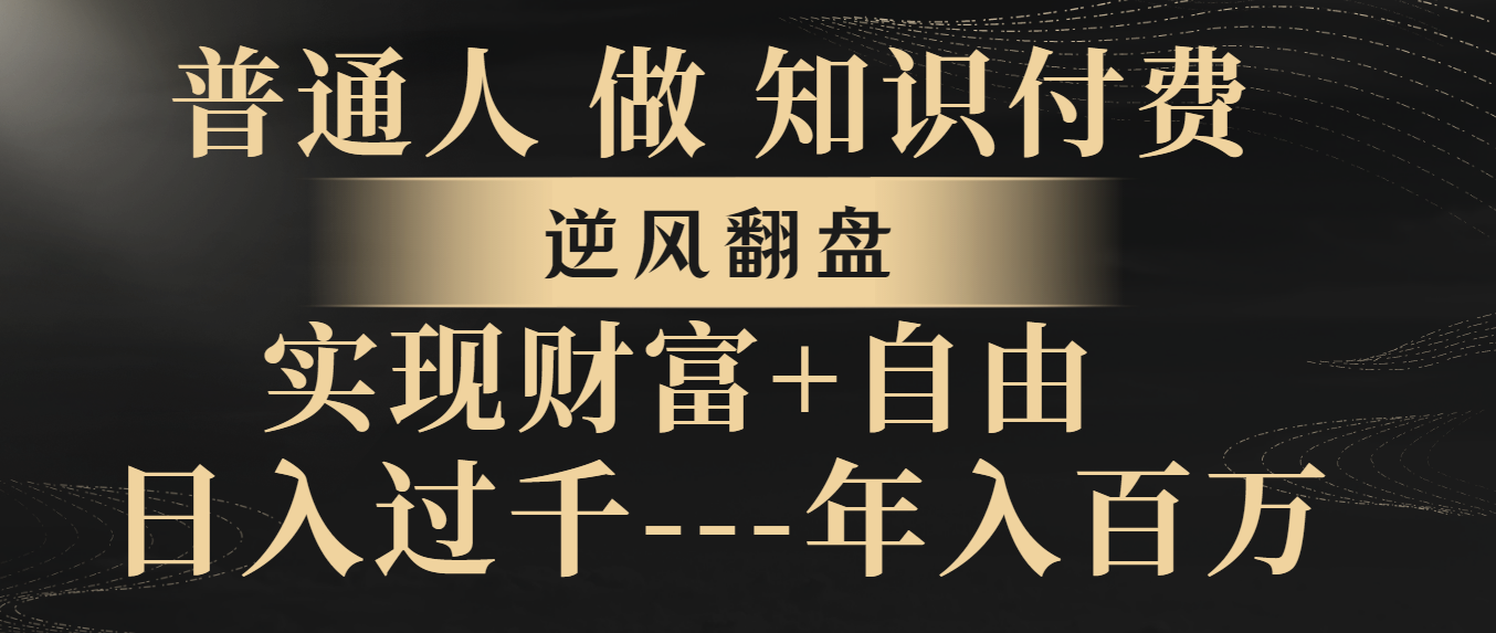 （8333期）普通人做知识付费，逆风翻盘，实现财富自由，日入过千，年入百万-87副业网