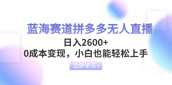 （8331期）蓝海赛道拼多多无人直播，日入2600+，0成本变现，小白也能轻松上手-87副业网