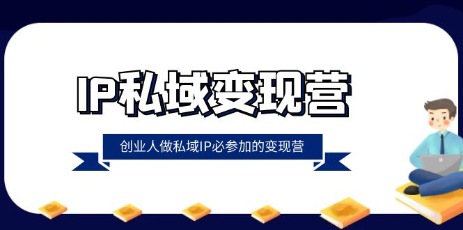 （8325期）IP私域-变现营，创业人做私域IP必参加的变现营（22节课）-87副业网