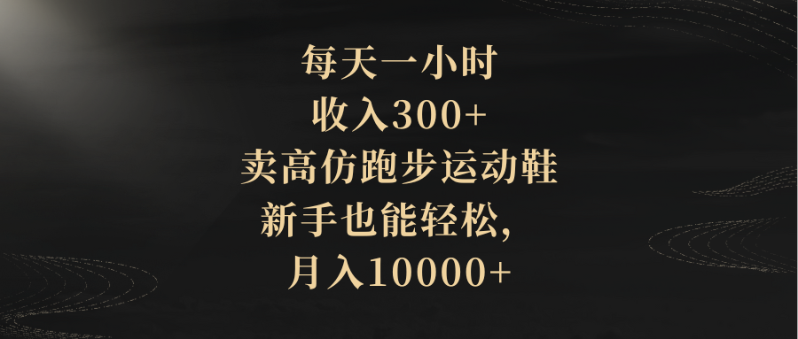 （8321期）每天一小时，收入300+，卖高仿跑步运动鞋，新手也能轻松，月入10000+-87副业网