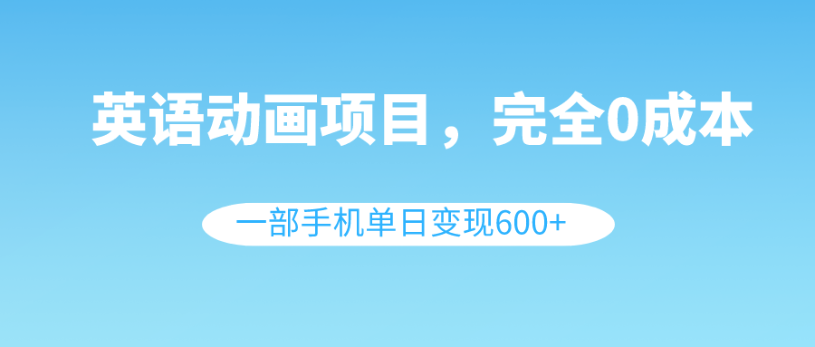 （8396期）英语动画项目，0成本，一部手机单日变现600+（教程+素材）-87副业网