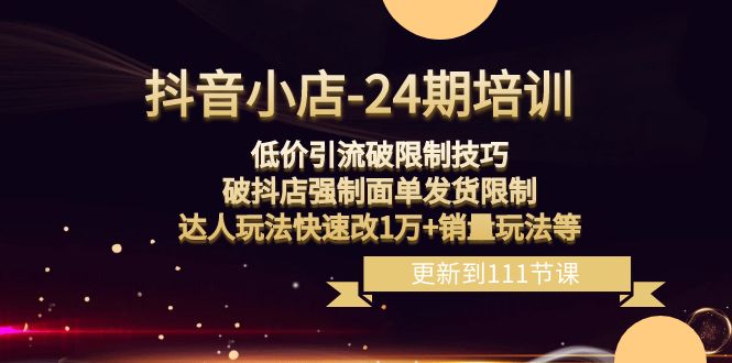 （8394期）抖音小店-24期：低价引流破限制技巧，破抖店强制面单发货限制，达人玩法…-87副业网