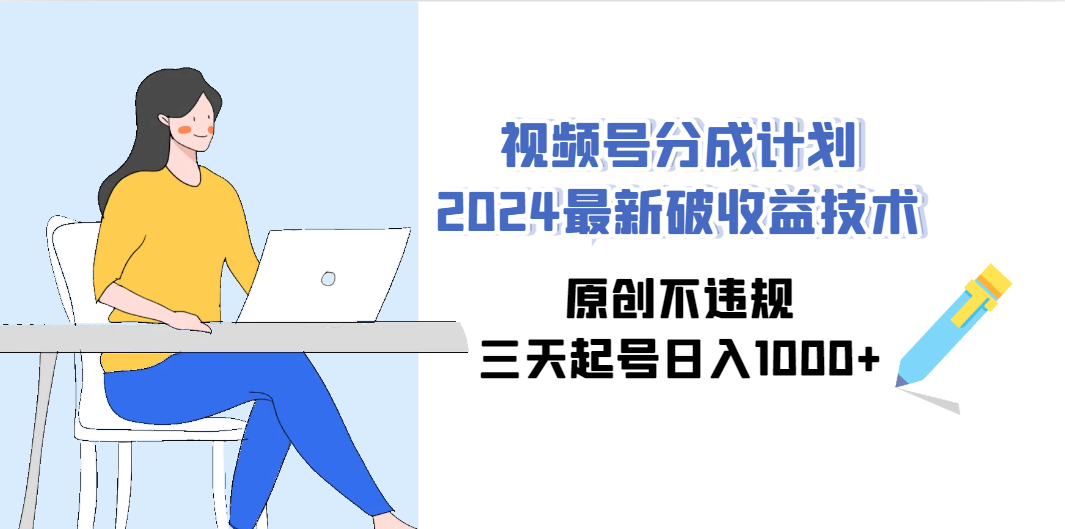 （9289期）视频号分成计划2024最新破收益技术，原创不违规，三天起号日入1000+-87副业网