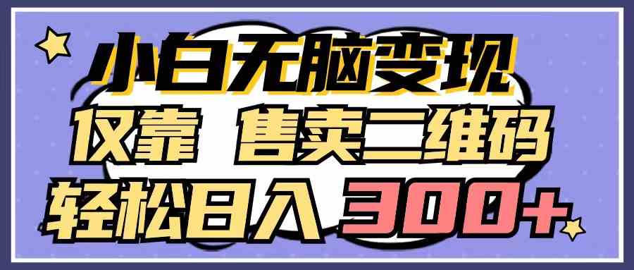 （9637期）小白无脑变现，仅靠售卖二维码，轻松日入300+-87副业网