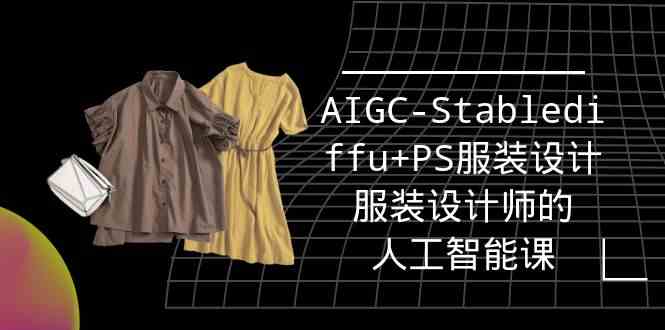 （9674期）实战培训班：AIGC-Stablediffu+PS服装设计-服装设计师的人工智能课（16节）-87副业网