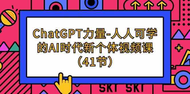 （9670期）ChatGPT-力量-人人可学的AI时代新个体视频课（41节）-87副业网