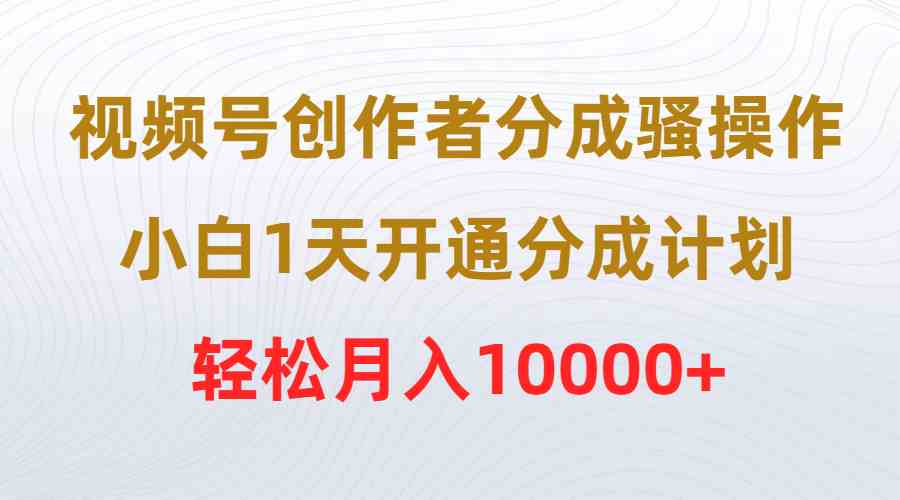 （9656期）视频号创作者分成骚操作，小白1天开通分成计划，轻松月入10000+-87副业网