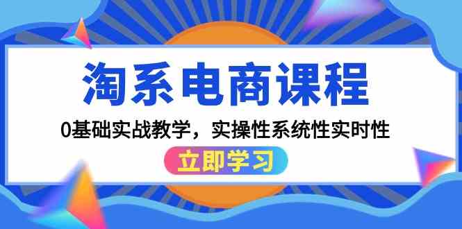 （9704期）淘系电商课程，0基础实战教学，实操性系统性实时性（15节课）-87副业网