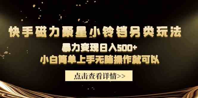 （9689期）快手磁力聚星小铃铛另类玩法，暴力变现日入500+小白简单上手无脑操作就可以-87副业网