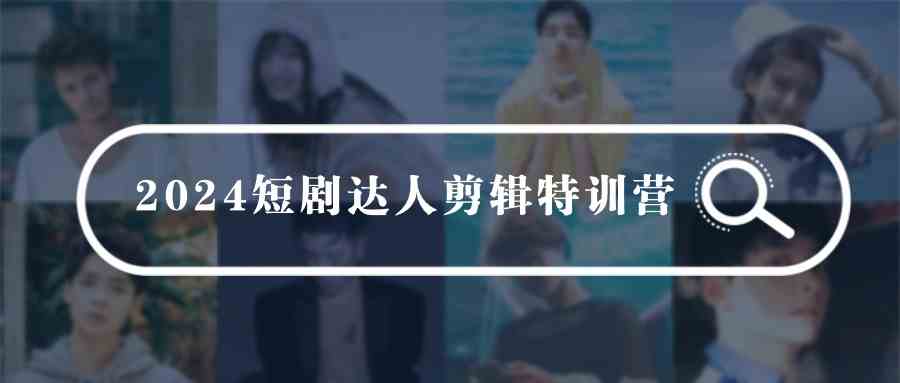 （9688期）2024短剧达人剪辑特训营，适合宝爸宝妈的0基础剪辑训练营（51节课）-87副业网