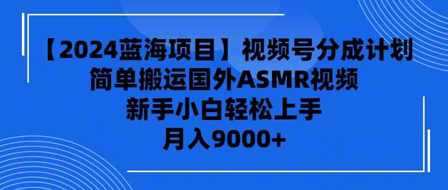 （9743期）【2024蓝海项目】视频号分成计划，无脑搬运国外ASMR视频，新手小白轻松…-87副业网