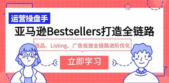 （9801期）亚马逊Bestsellers打造全链路，选品、Listing、广告投放全链路进阶优化-87副业网